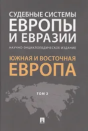 Судебные системы Европы и Евразии.Научно-энциклопедическое издание в 3 т. Т. 2. Южная и Восточная Ев