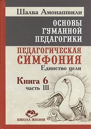 Основы гуманной педагогики. Кн. 6. Педагогическая симфония. Ч. 3. Единство цели