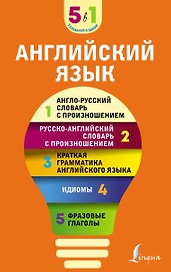 Английский язык. 5 в 1: англо-русский и русско-английский словари с произношением, краткая грамматика английского языка, идиомы, фразовые глаголы