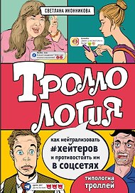 Троллология. Как нейтрализовать хейтеров и противостоять им в соцсетях