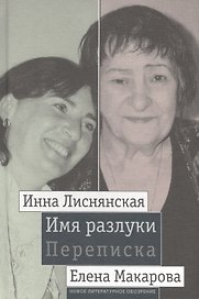 Имя разлуки. Переписка Инны Лиснянской и Елены Макаровой