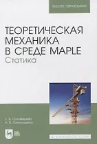 Теоретическая механика в среде Maple. Статика. Учебное пособие для вузов