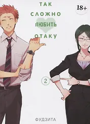 Так сложно любить отаку. Том 2 (Wotaku ni Koi wa Muzukashii / Love Is Hard for Otaku). Манга
