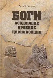 Боги, создавшие древние цивилизации