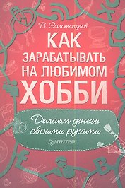 Как зарабатывать на любимом хобби. Делаем деньги своими руками