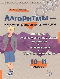 Алгоритмы-ключ к решению задач: Начала математического анализа. Геометрия. Тригонометрия. 10-11 классы.