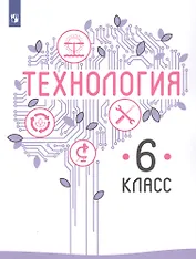 Технология. 6 класс. Учебник для общеобразовательных организаций