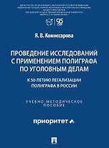 Проведение исследований с применением полиграфа по уголовным делам (к 50-летию легализации полиграфа в России). Учебно-методическое пособие