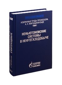 Избранные труды профессора А.Х. Мирзаджанзаде. Том 1. Неньютоновские системы в нефтегазодобыче