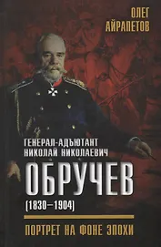 Генерал-адъютант Николай Николаевич Обручев (1830–1904). Портрет на фоне эпохи