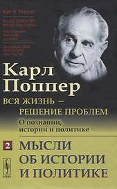 Вся жизнь - решение проблем. О познании, истории и политике. Часть 2: Мысли об истории и политике