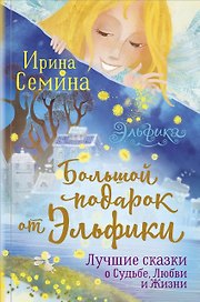 Большой подарок от Эльфики. Лучшие сказки о Судьбе, Любви и Жизни