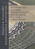 Воображаемая архитектура. Исторические научные реконструкции памятников русской архитектуры