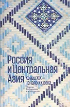 Россия и Центральная Азия. Конец XIX - начало XX века. Сборник документов и материалов