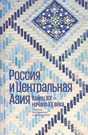 Россия и Центральная Азия. Конец XIX - начало XX века. Сборник документов и материалов