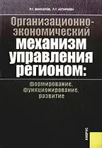 Организационно-экономический механизм управления регионом: формирование, функционирование, развитие: монография
