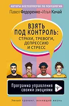 Взять под контроль: страхи, тревоги, депрессию и стресс. Программа управления своими эмоциями