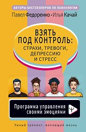 Взять под контроль: страхи, тревоги, депрессию и стресс. Программа управления своими эмоциями