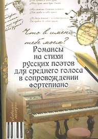 Что в имени тебе моем?: романсы на стихи русских поэтов для среднего голоса в сопровождении фортепиано