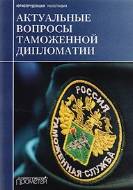 Актуальные вопросы таможенной дипломатии: коллективная монография