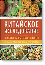 Китайское исследование: простые и быстрые рецепты. Готовим один раз, едим всю неделю