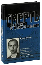 Смерть приходила в понедельник. Автобиография человека, ставшего жертвой преследований за отказ служить в нацистской армии