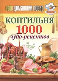 Ваш домашний повар. Коптильня. 1000 чудо-рецептов