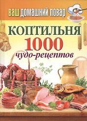 Ваш домашний повар. Коптильня. 1000 чудо-рецептов