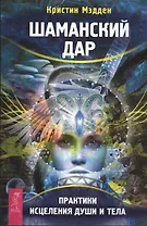 Шаманский дар. Практики исцеления души и тела