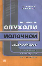Первичные опухоли молочной железы Практическое руководство (мягк). Летягин В. (Миклош)