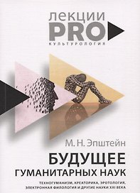 Будущее гуманитарных наук: Техногуманизм, креаторика, эротология, электронная филология и другие науки XXI века