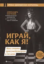 Играй, как я! Как стать гроссмейстером в 14 лет