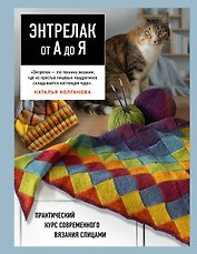 Энтрелак от А до Я. Практический курс современного вязания спицами