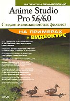 Anime Studio Pro 5.6/6.0. Создание анимационных фильмов на примерах. /+ Видеокурс (на DVD)