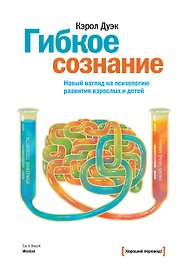 Гибкое сознание: новый взгляд на психологию развития взрослых и детей