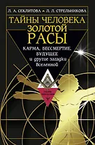 Тайны человека золотой расы. Карма, бессмертие, будущее и другие загадки Вселенной
