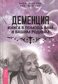 Деменция. Книга в помощь вам и вашим родным