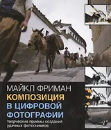 Композиция в цифровой фотографии: Творческие приемы создания удачных фотоснимков.