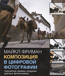 Композиция в цифровой фотографии: Творческие приемы создания удачных фотоснимков.