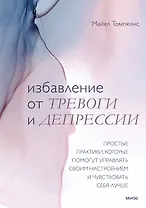 Избавление от тревоги и депрессии. Простые практики, которые помогут управлять своим настроением и ч