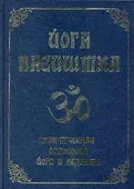 Йога Васиштха. Практическая философия йоги и Веданты / 4-е изд.