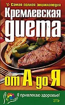 Кремлевская диета от А до Я.Самая полная энциклопедия