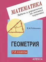 Математика. Задачи и упражнения на готовых чертежах. Геометрия. 7-9 классы