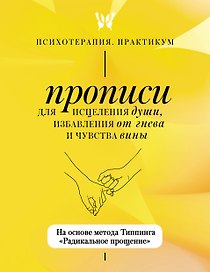 Прописи для исцеления души, избавления от гнева и чувства вины. На основе метода Типпинга «Радикальное прощение»
