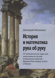 История и математика рука об руку. 50 математических задач для школьников на основе исторических событий. Древний Рим, Греция, Египет и Персия
