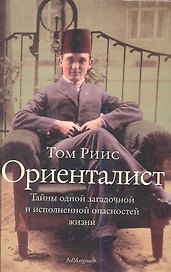 Ориенталист: [тайны одной загадочной и исполненной опасностей жизни]