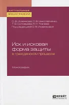 Иск и исковая форма защиты в гражданском процессе. Монография