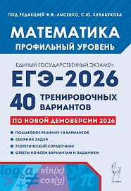 ЕГЭ-2026. Математика. Профильный уровень. 40 тренировочных вариантов по демоверсии 2026 года. Пошаговое решение 10 вариантов. Сборник задач. Теоретический  справочник. Ответ ко всем вариантам и заданиям