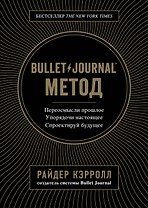 Bullet Journal метод. Переосмысли прошлое, упорядочи настоящее, спроектируй будущее