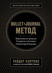 Bullet Journal метод. Переосмысли прошлое, упорядочи настоящее, спроектируй будущее